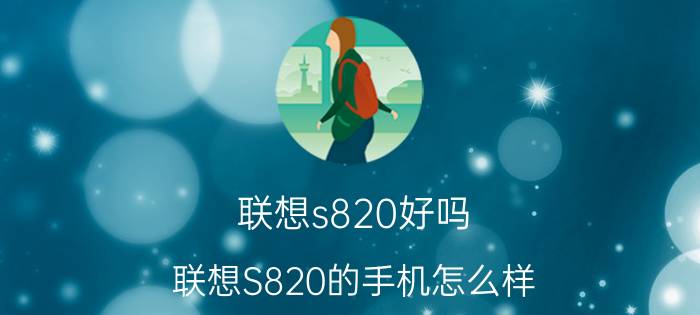 联想s820好吗（联想S820的手机怎么样）