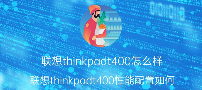 联想thinkpadt400怎么样？联想thinkpadt400性能配置如何