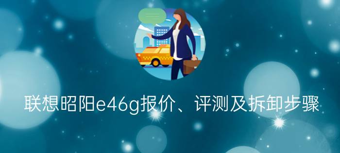 联想昭阳e46g报价、评测及拆卸步骤