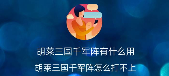 胡莱三国千军阵有什么用（胡莱三国千军阵怎么打不上?我打到21郑永远都打不上的）