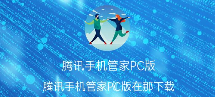 腾讯手机管家PC版（腾讯手机管家PC版在那下载）