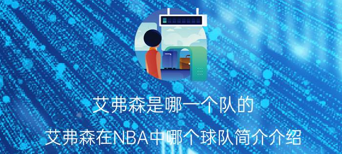 艾弗森是哪一个队的（艾弗森在NBA中哪个球队简介介绍）