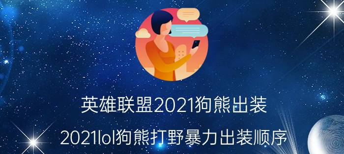 英雄联盟2021狗熊出装（2021lol狗熊打野暴力出装顺序）