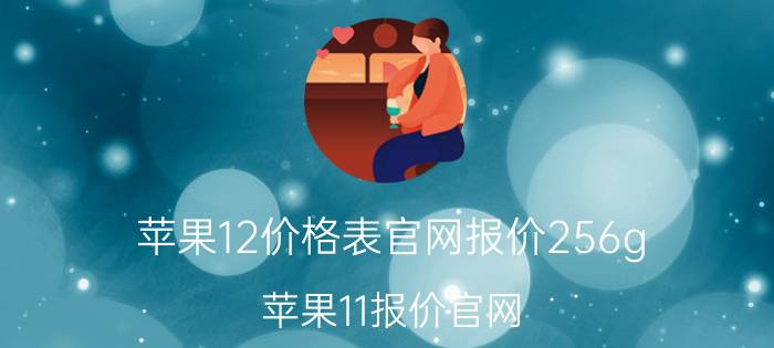 苹果12价格表官网报价256g_苹果11报价官网