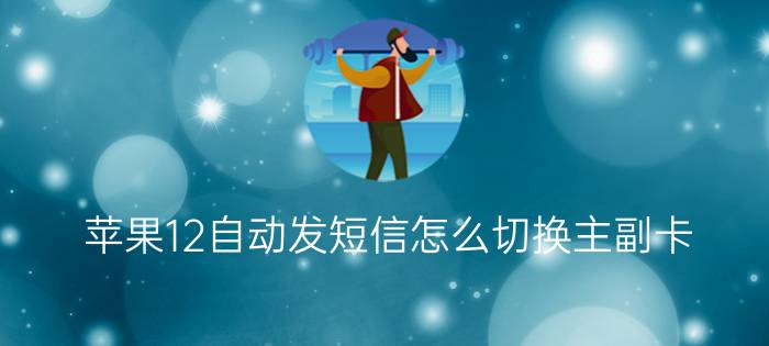 苹果12自动发短信怎么切换主副卡