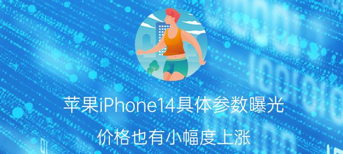 苹果iPhone14具体参数曝光，价格也有小幅度上涨