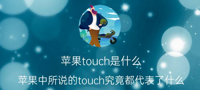 苹果touch是什么？苹果中所说的touch究竟都代表了什么？