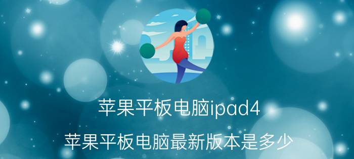 苹果平板电脑ipad4(苹果平板电脑最新版本是多少)