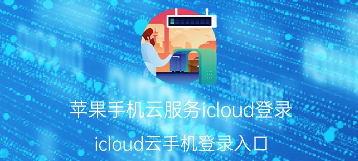 苹果手机云服务icloud登录（icloud云手机登录入口）