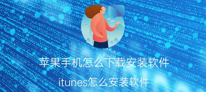 苹果手机怎么下载安装软件（itunes怎么安装软件）