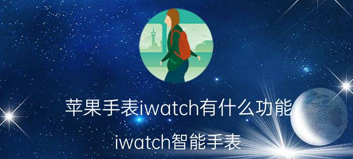 苹果手表iwatch有什么功能（iwatch智能手表）