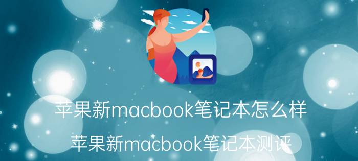 苹果新macbook笔记本怎么样？苹果新macbook笔记本测评