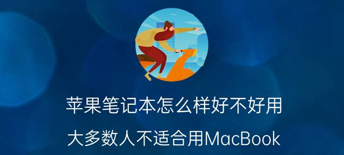 苹果笔记本怎么样好不好用（大多数人不适合用MacBook）