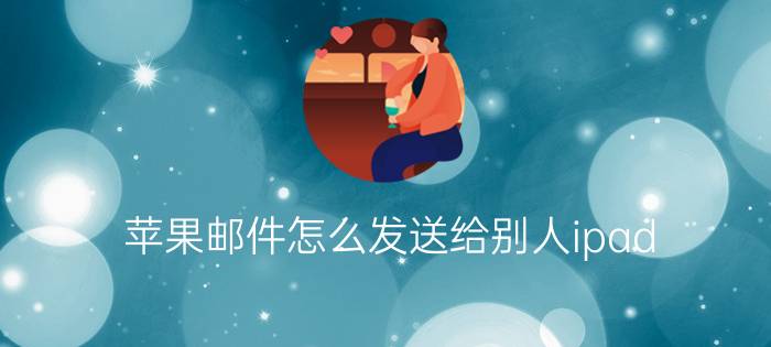 苹果邮件怎么发送给别人ipad