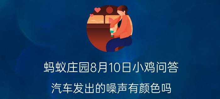 蚂蚁庄园8月10日小鸡问答：汽车发出的噪声有颜色吗