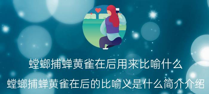 螳螂捕蝉黄雀在后用来比喻什么（螳螂捕蝉黄雀在后的比喻义是什么简介介绍）