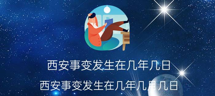 西安事变发生在几年几日（西安事变发生在几年几月几日）