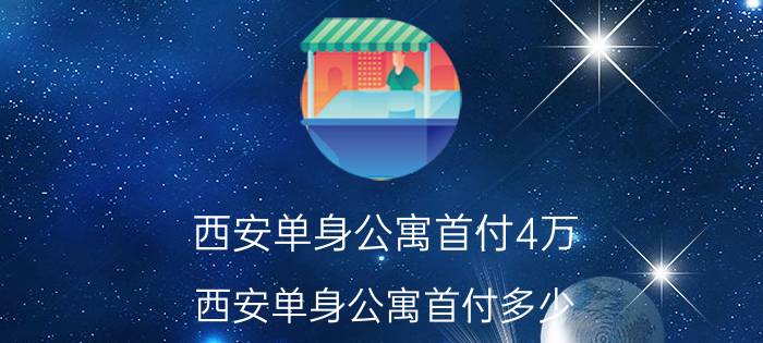 西安单身公寓首付4万（西安单身公寓首付多少）