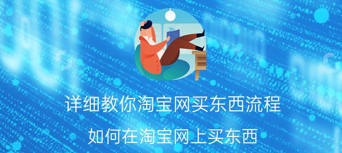 详细教你淘宝网买东西流程（如何在淘宝网上买东西（怎样在淘宝上买东西步骤））