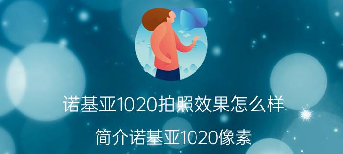 诺基亚1020拍照效果怎么样（简介诺基亚1020像素）