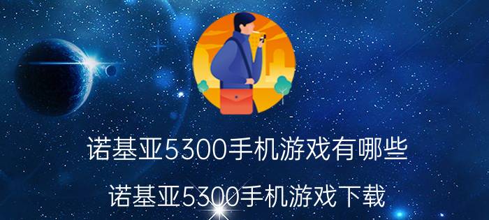 诺基亚5300手机游戏有哪些（诺基亚5300手机游戏下载）