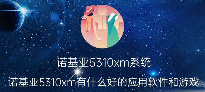 诺基亚5310xm系统（诺基亚5310xm有什么好的应用软件和游戏）