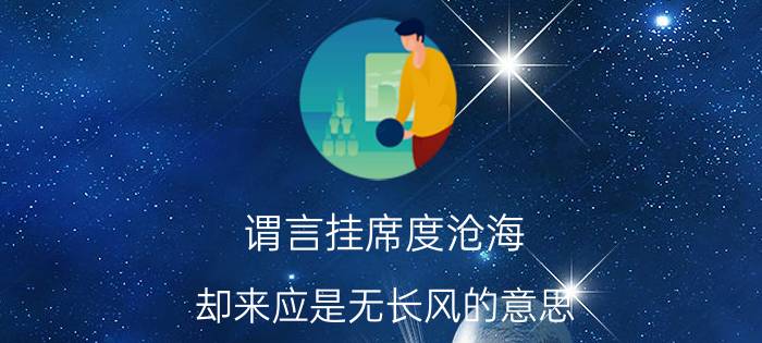 谓言挂席度沧海,却来应是无长风的意思（谓言挂席度沧海的下一句是）