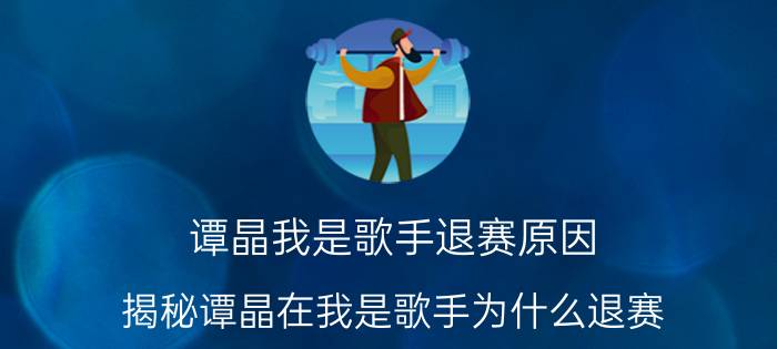 谭晶我是歌手退赛原因（揭秘谭晶在我是歌手为什么退赛）