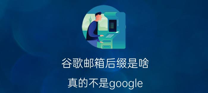 谷歌邮箱后缀是啥？真的不是google.com