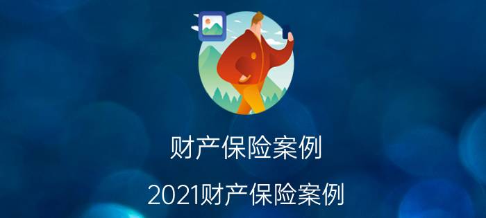 财产保险案例，2021财产保险案例