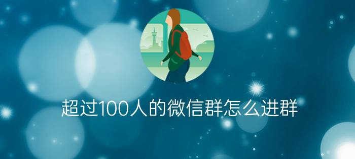 超过100人的微信群怎么进群