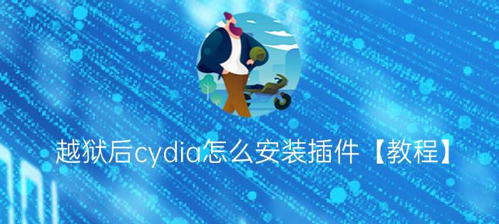 越狱后cydia怎么安装插件【教程】