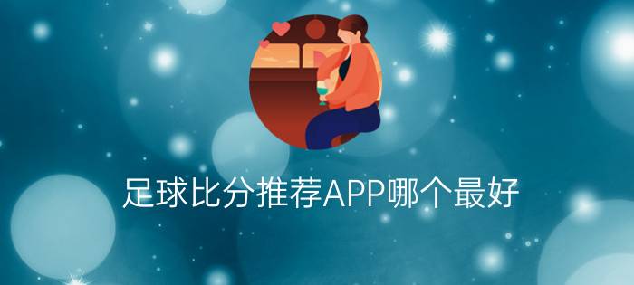 足球比分推荐APP哪个最好