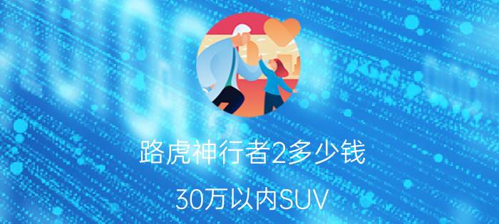 路虎神行者2多少钱（30万以内SUV）