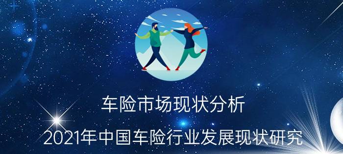 车险市场现状分析(2021年中国车险行业发展现状研究)