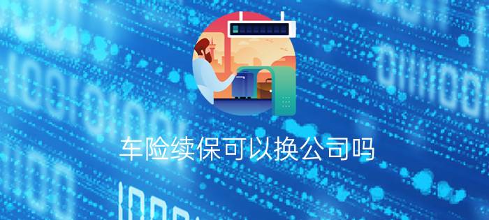 车险续保可以换公司吗