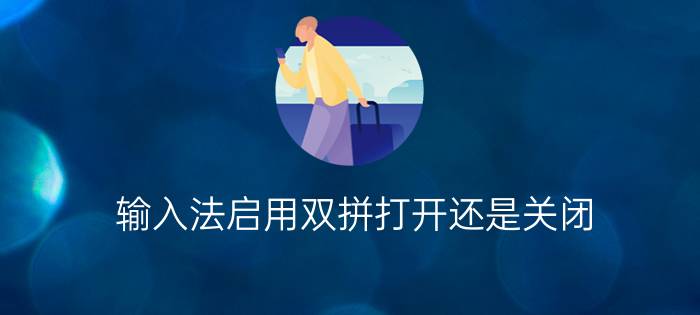 输入法启用双拼打开还是关闭