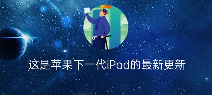 这是苹果下一代iPad的最新更新