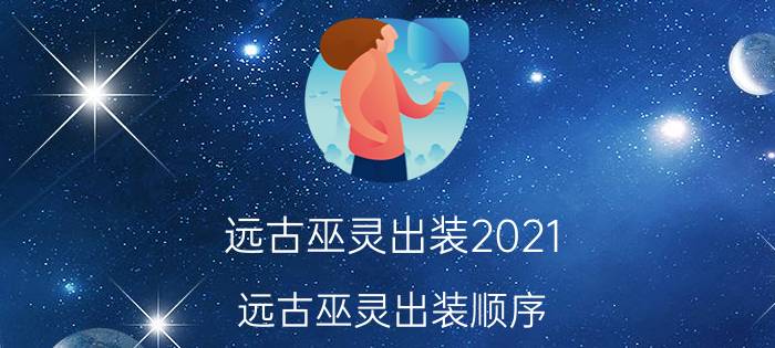 远古巫灵出装2021（远古巫灵出装顺序）