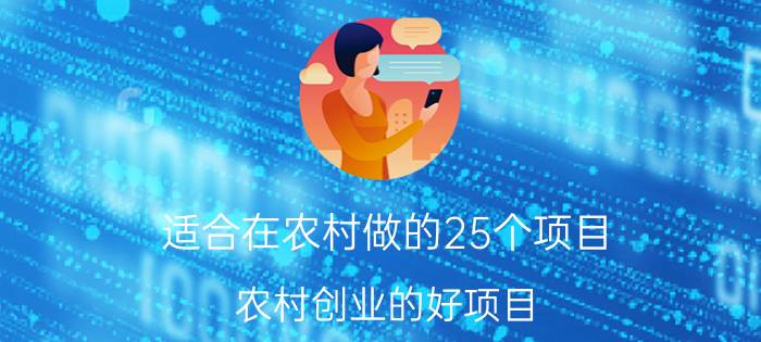 适合在农村做的25个项目(农村创业的好项目)