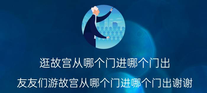 逛故宫从哪个门进哪个门出（友友们游故宫从哪个门进哪个门出谢谢）