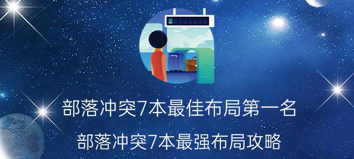 部落冲突7本最佳布局第一名（部落冲突7本最强布局攻略）