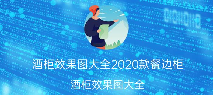 酒柜效果图大全2020款餐边柜（酒柜效果图大全）