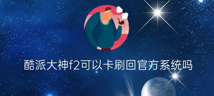 酷派大神f2可以卡刷回官方系统吗