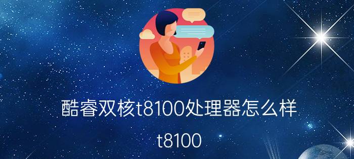 酷睿双核t8100处理器怎么样（t8100(t8100处理器怎么样)）