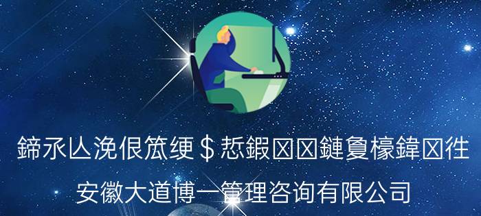 鍗氶亾浼佷笟绠＄悊鍜ㄨ鏈夐檺鍏徃（安徽大道博一管理咨询有限公司）