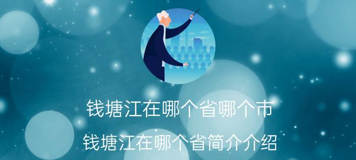 钱塘江在哪个省哪个市（钱塘江在哪个省简介介绍）