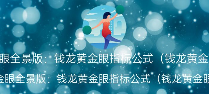 钱龙黄金眼全景版:钱龙黄金眼指标公式(钱龙黄金眼全景版)