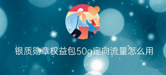 银质勋章权益包50g定向流量怎么用？