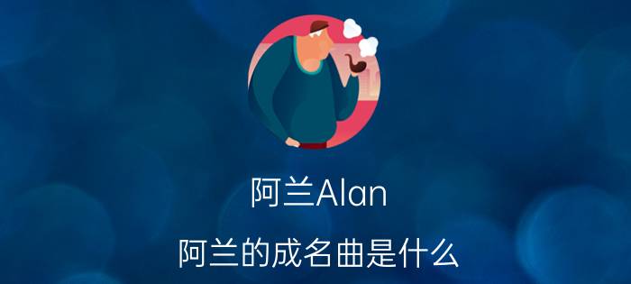 阿兰Alan（阿兰的成名曲是什么）